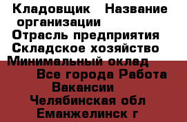 Кладовщик › Название организации ­ Maxi-Met › Отрасль предприятия ­ Складское хозяйство › Минимальный оклад ­ 30 000 - Все города Работа » Вакансии   . Челябинская обл.,Еманжелинск г.